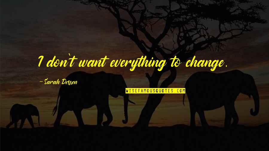 Everything Is Over Now Quotes By Sarah Dessen: I don't want everything to change.