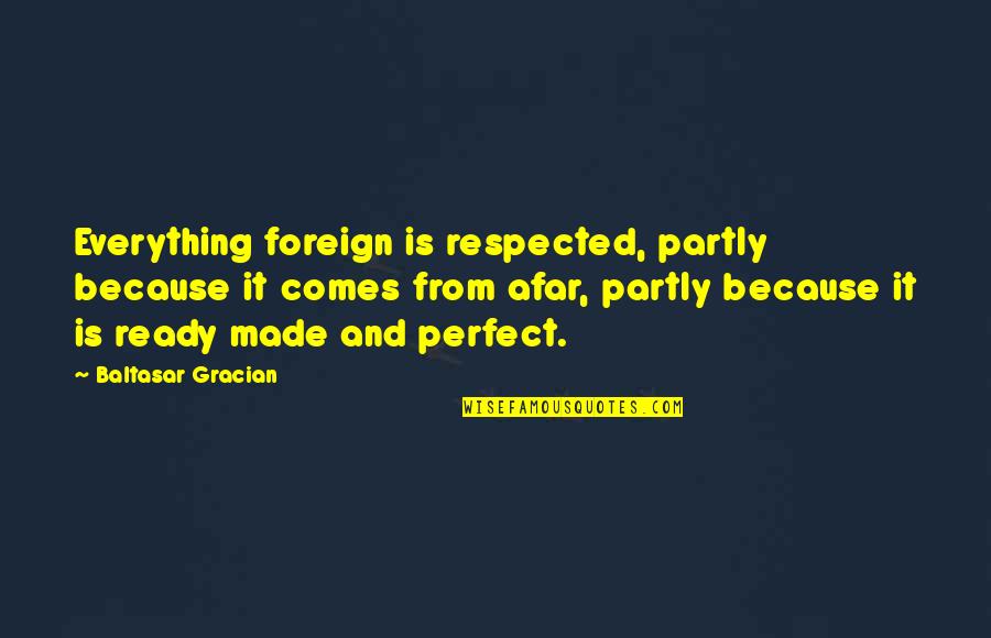 Everything Is Perfect Now Quotes By Baltasar Gracian: Everything foreign is respected, partly because it comes