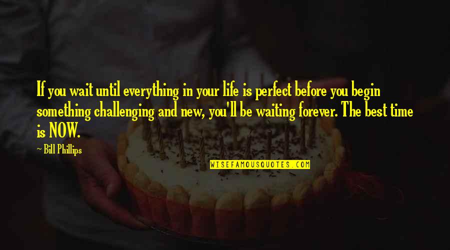 Everything Is Perfect Now Quotes By Bill Phillips: If you wait until everything in your life