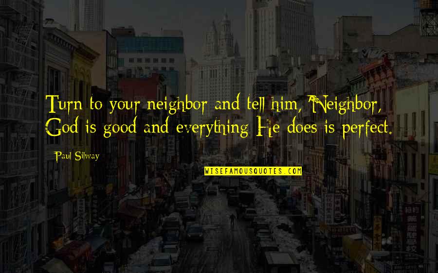 Everything Is Perfect Now Quotes By Paul Silway: Turn to your neighbor and tell him, 'Neighbor,