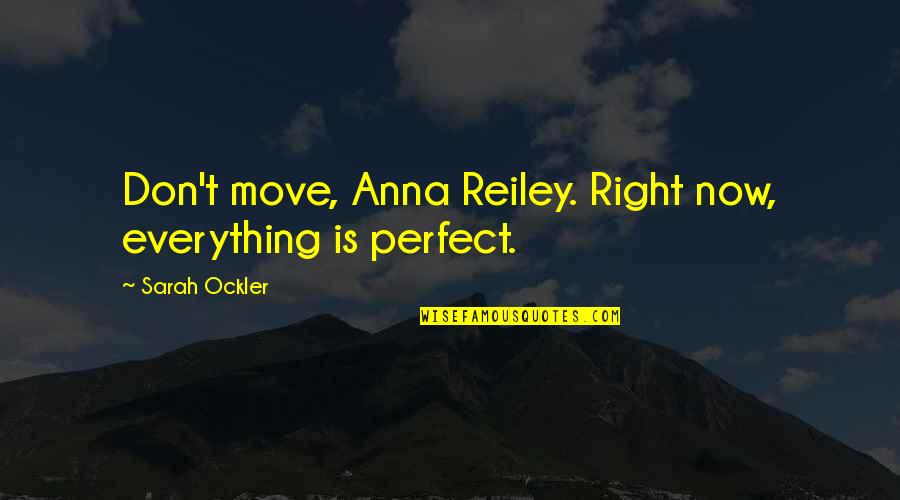 Everything Is Perfect Now Quotes By Sarah Ockler: Don't move, Anna Reiley. Right now, everything is