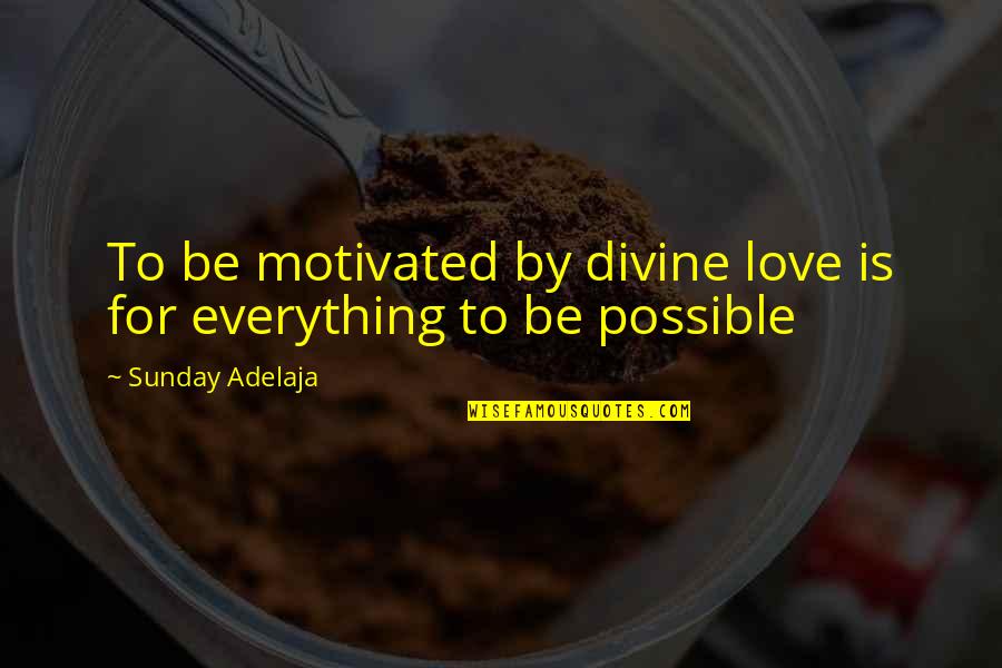 Everything Is Possible In Love Quotes By Sunday Adelaja: To be motivated by divine love is for