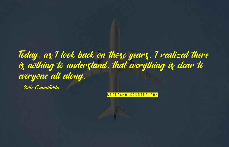Everything Is Quotes By Eric Gamalinda: Today, as I look back on those years,