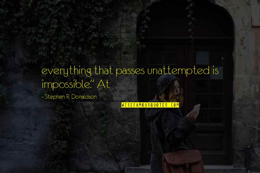 Everything Is Quotes By Stephen R. Donaldson: everything that passes unattempted is impossible." At
