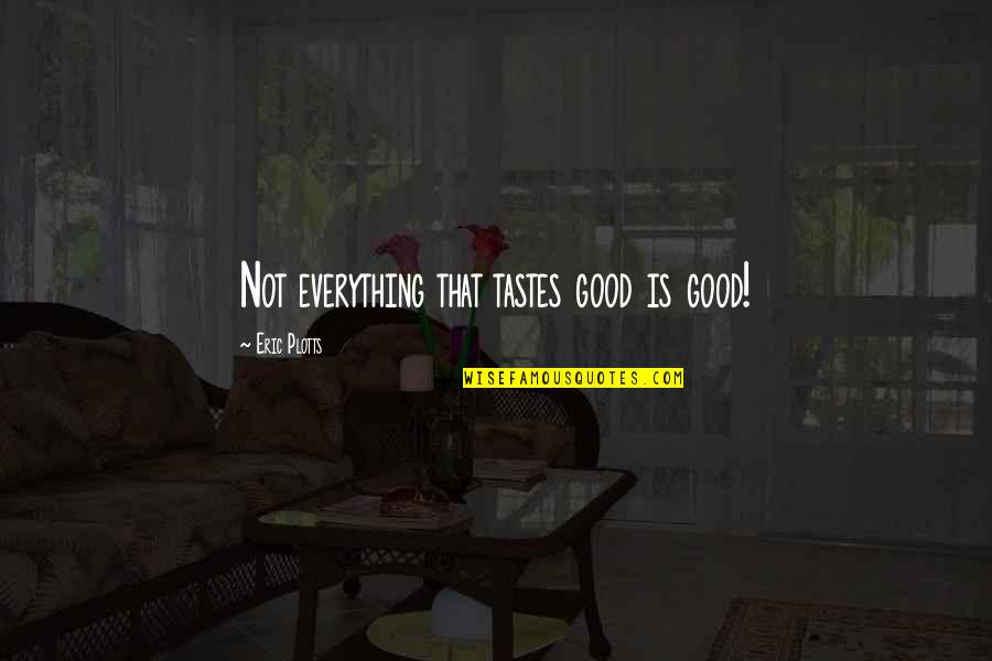 Everything Is Real Quotes By Eric Plotts: Not everything that tastes good is good! Everything Is Real Quotes By Eric Plotts: Not everything that tastes good is good!