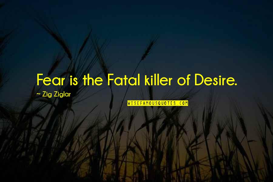 Everything Is Ruined Quotes By Zig Ziglar: Fear is the Fatal killer of Desire.