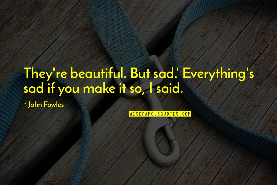 Everything Is So Beautiful Quotes By John Fowles: They're beautiful. But sad.' Everything's sad if you