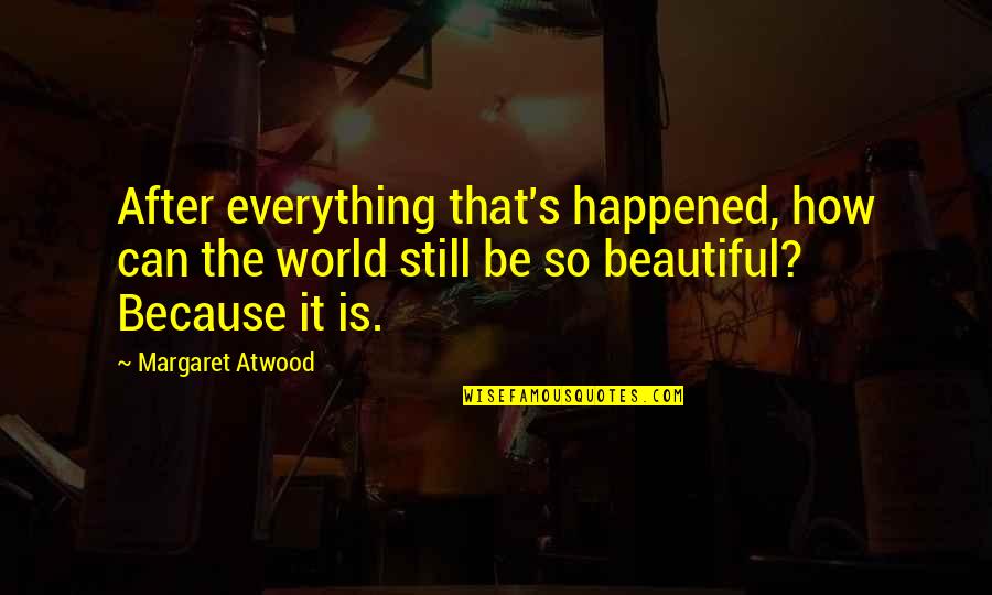 Everything Is So Beautiful Quotes By Margaret Atwood: After everything that's happened, how can the world
