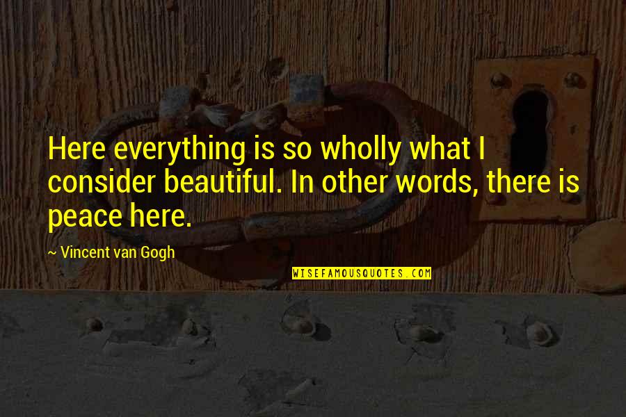 Everything Is So Beautiful Quotes By Vincent Van Gogh: Here everything is so wholly what I consider