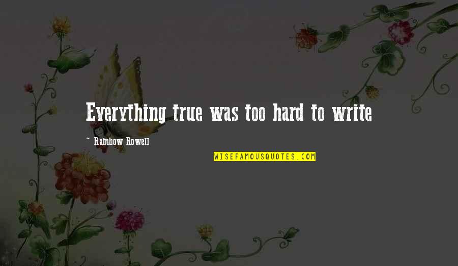 Everything Is So Hard Quotes By Rainbow Rowell: Everything true was too hard to write Everything Is So Hard Quotes By Rainbow Rowell: Everything true was too hard to write