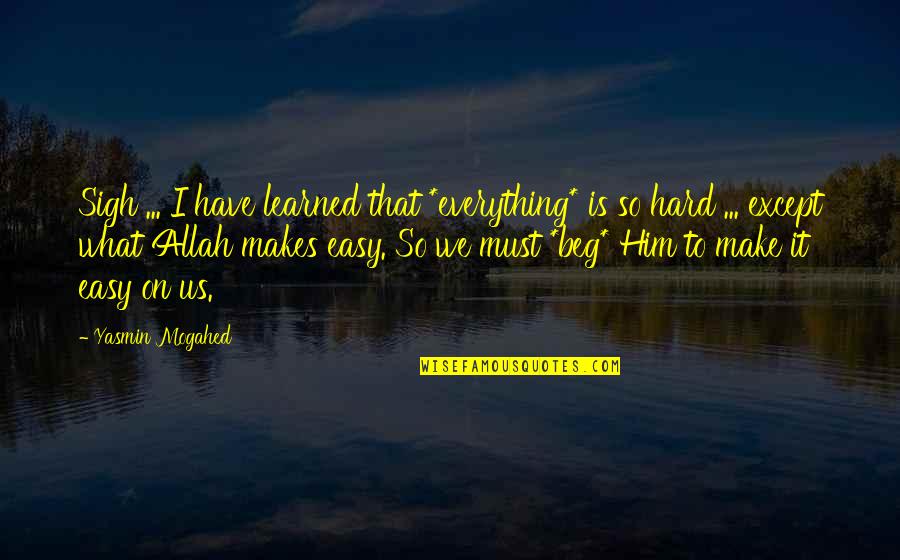 Everything Is So Hard Quotes By Yasmin Mogahed: Sigh ... I have learned that *everything* is