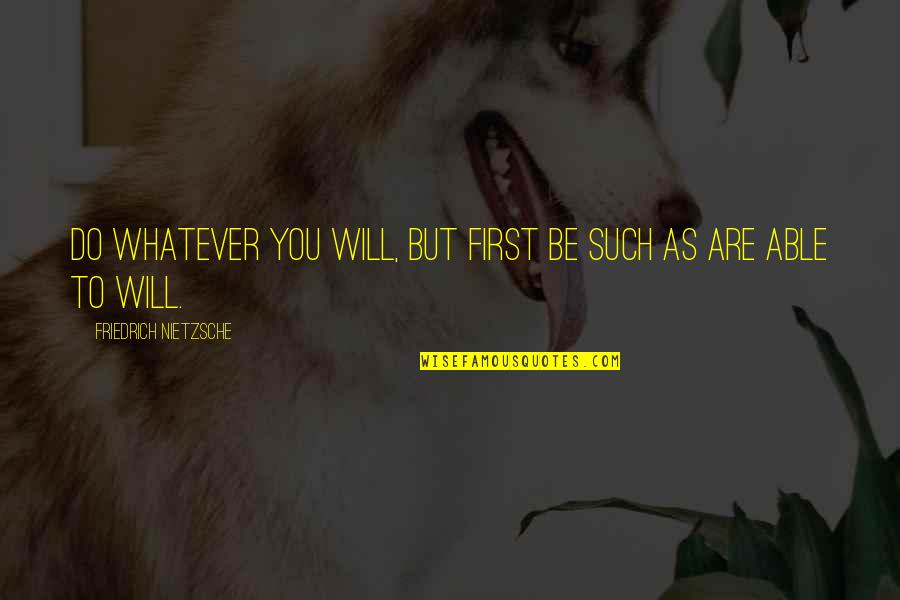 Everything Is Subjective Quotes By Friedrich Nietzsche: Do whatever you will, but first be such