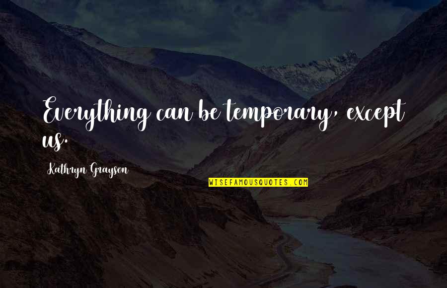 Everything Is Temporary Quotes By Kathryn Grayson: Everything can be temporary, except us.