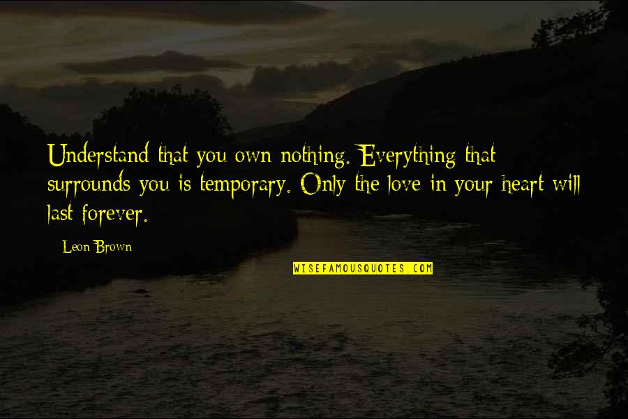 Everything Is Temporary Quotes By Leon Brown: Understand that you own nothing. Everything that surrounds