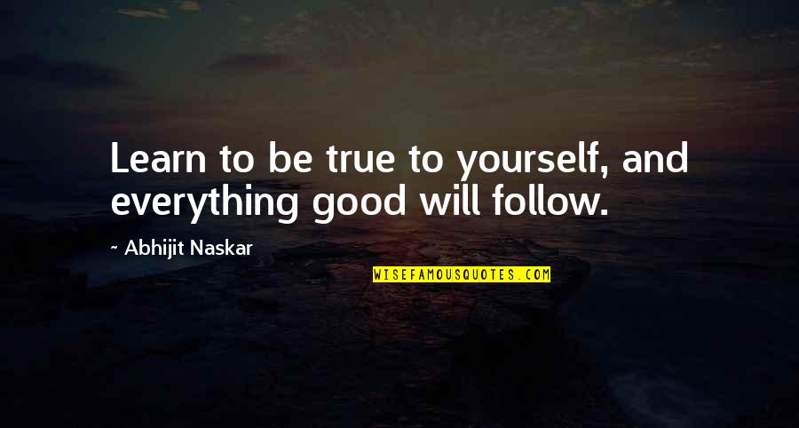 Everything Is Too Good To Be True Quotes By Abhijit Naskar: Learn to be true to yourself, and everything