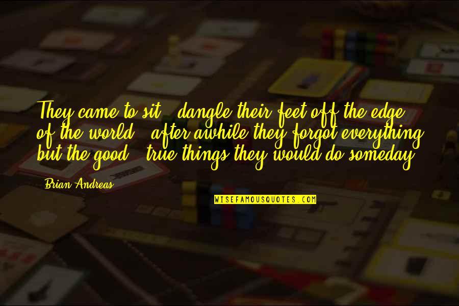 Everything Is Too Good To Be True Quotes By Brian Andreas: They came to sit & dangle their feet