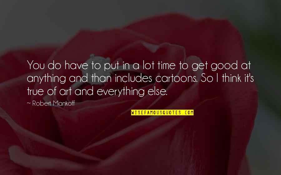 Everything Is Too Good To Be True Quotes By Robert Mankoff: You do have to put in a lot Everything Is Too Good To Be True Quotes By Robert Mankoff: You do have to put in a lot