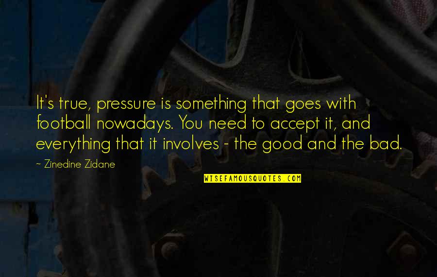 Everything Is Too Good To Be True Quotes By Zinedine Zidane: It's true, pressure is something that goes with Everything Is Too Good To Be True Quotes By Zinedine Zidane: It's true, pressure is something that goes with