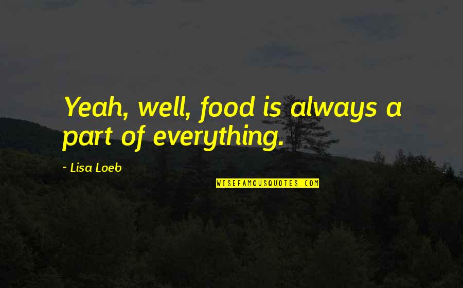 Everything Is Well Quotes By Lisa Loeb: Yeah, well, food is always a part of Everything Is Well Quotes By Lisa Loeb: Yeah, well, food is always a part of