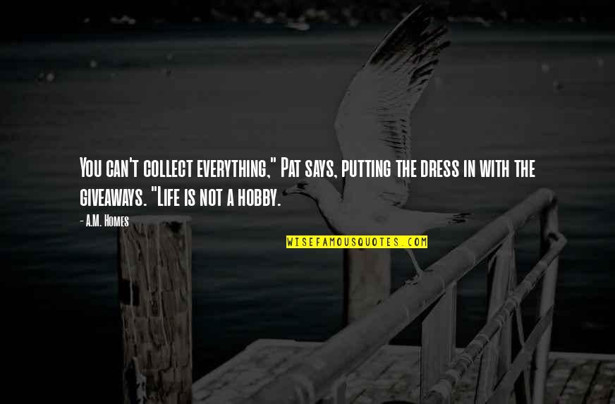 Everything Is You Quotes By A.M. Homes: You can't collect everything," Pat says, putting the
