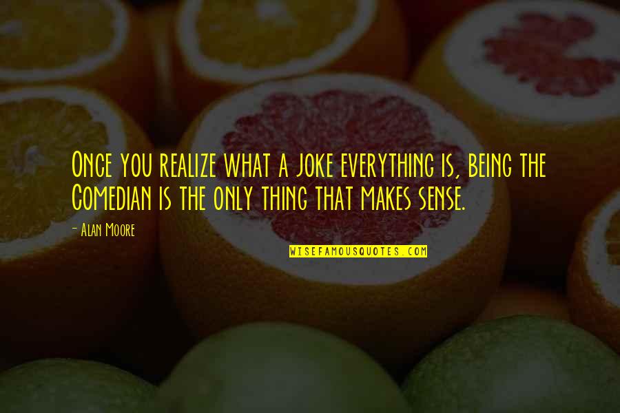 Everything Is You Quotes By Alan Moore: Once you realize what a joke everything is,