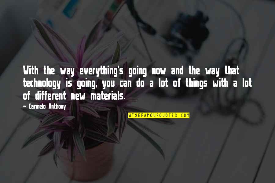 Everything Is You Quotes By Carmelo Anthony: With the way everything's going now and the