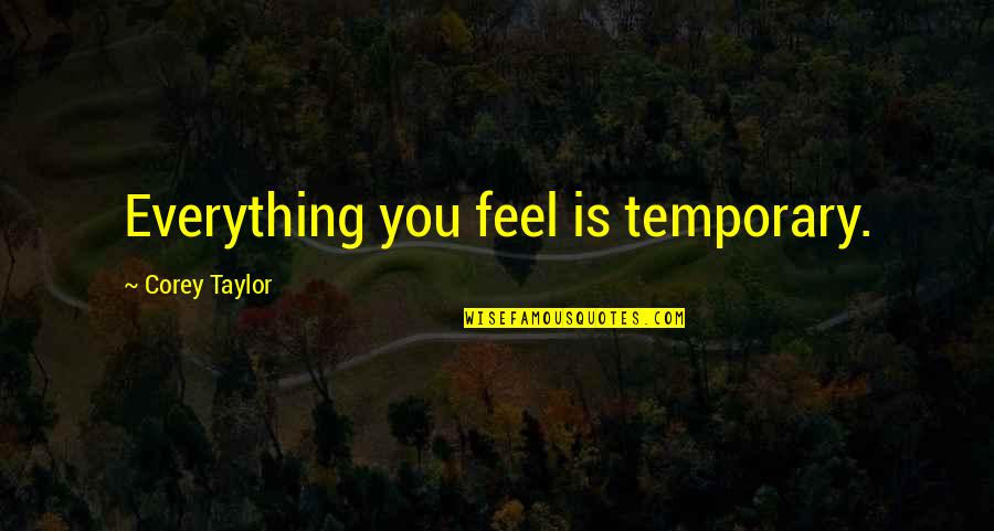 Everything Is You Quotes By Corey Taylor: Everything you feel is temporary.