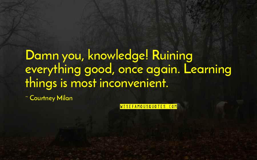 Everything Is You Quotes By Courtney Milan: Damn you, knowledge! Ruining everything good, once again.