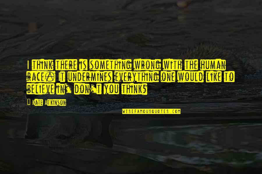 Everything Is You Quotes By Kate Atkinson: I think there is something wrong with the