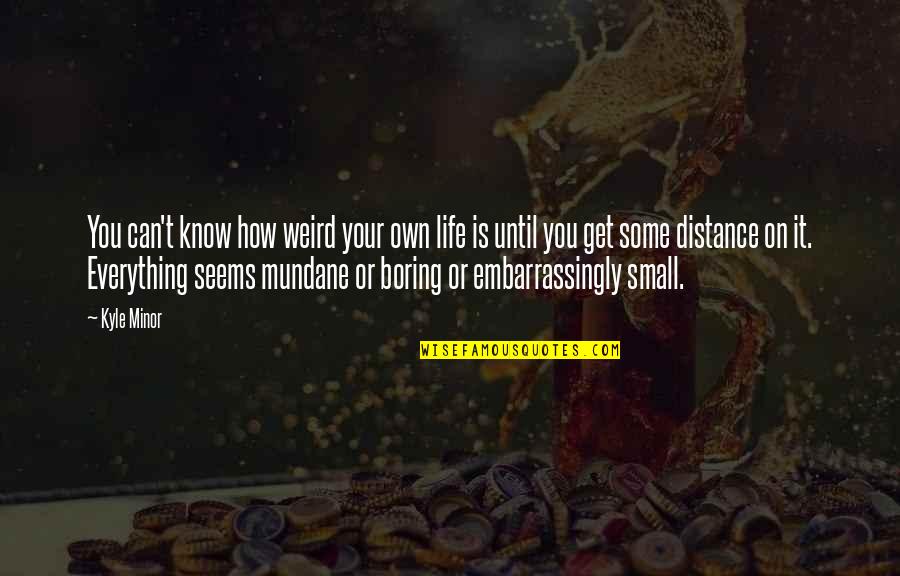 Everything Is You Quotes By Kyle Minor: You can't know how weird your own life