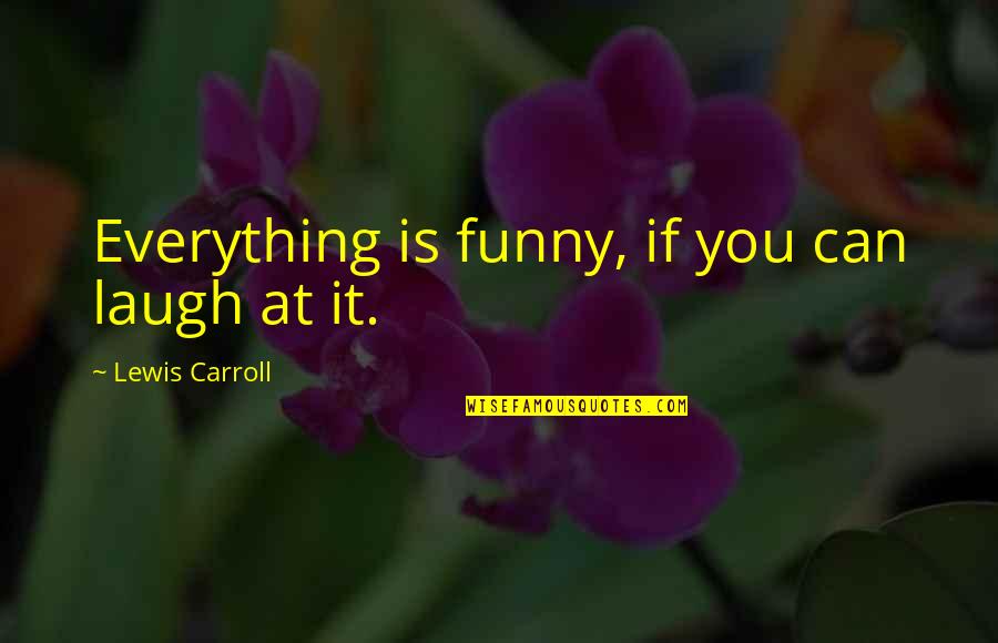 Everything Is You Quotes By Lewis Carroll: Everything is funny, if you can laugh at