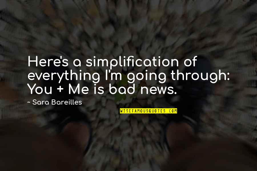 Everything Is You Quotes By Sara Bareilles: Here's a simplification of everything I'm going through: