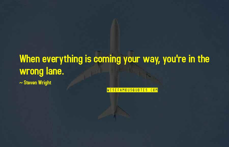 Everything Is You Quotes By Steven Wright: When everything is coming your way, you're in