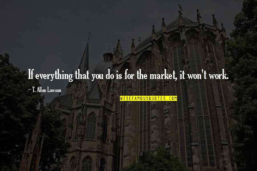 Everything Is You Quotes By T. Allen Lawson: If everything that you do is for the
