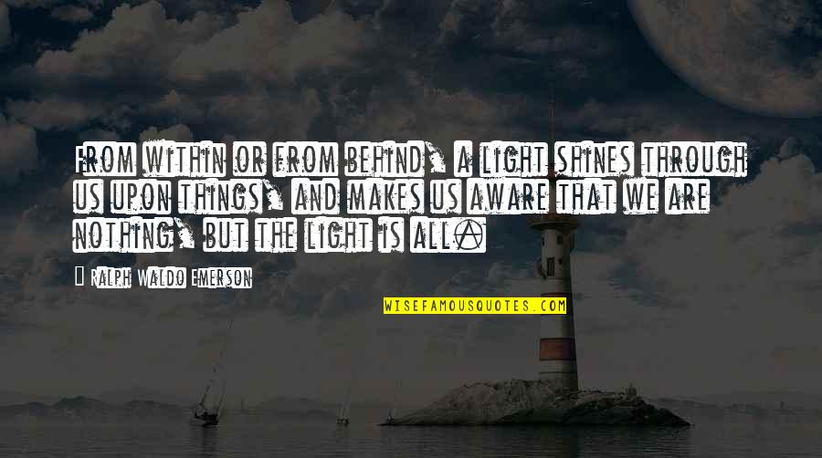 Everything Ive Never Said Quotes By Ralph Waldo Emerson: From within or from behind, a light shines Everything Ive Never Said Quotes By Ralph Waldo Emerson: From within or from behind, a light shines