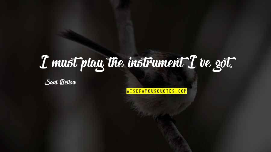 Everything Keeps Getting Worse Quotes By Saul Bellow: I must play the instrument I've got.