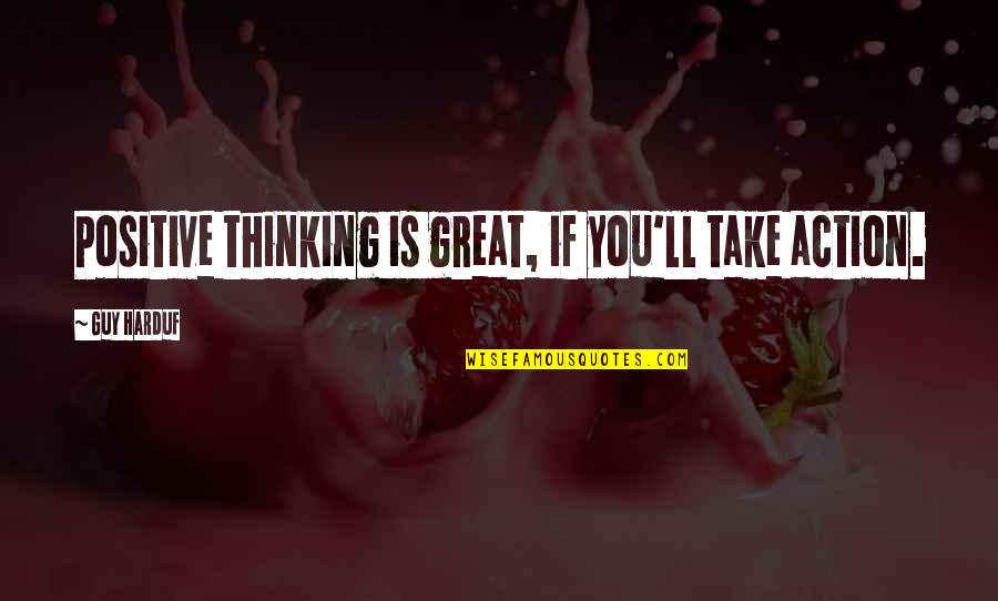 Everything Keeps Going Wrong Quotes By Guy Harduf: Positive thinking is great, if you'll take action.