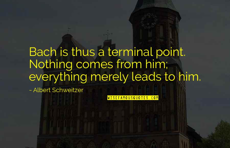 Everything Leads To You Quotes By Albert Schweitzer: Bach is thus a terminal point. Nothing comes