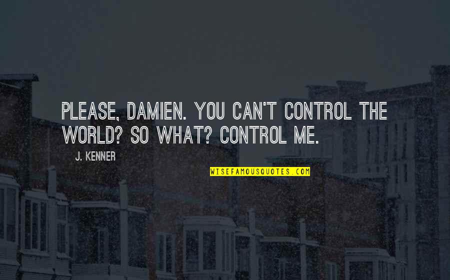 Everything Life Temporary Quotes By J. Kenner: Please, Damien. You can't control the world? So