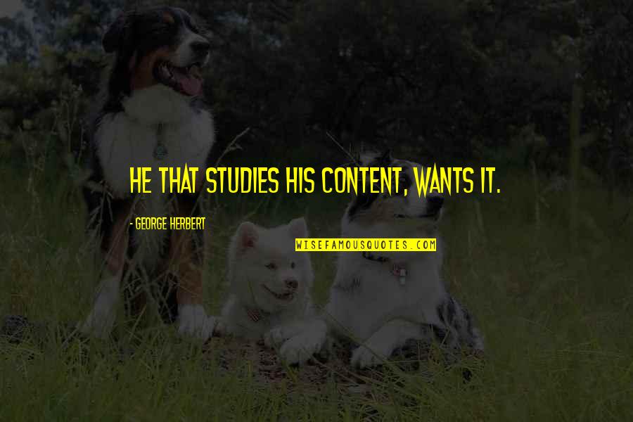 Everything Makes Perfect Sense Quotes By George Herbert: He that studies his content, wants it.