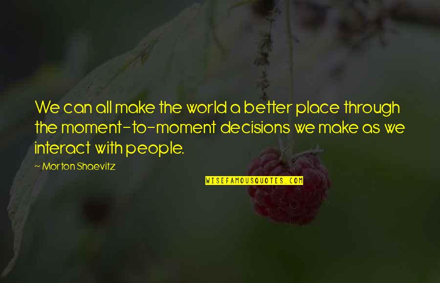 Everything Makes Perfect Sense Quotes By Morton Shaevitz: We can all make the world a better Everything Makes Perfect Sense Quotes By Morton Shaevitz: We can all make the world a better