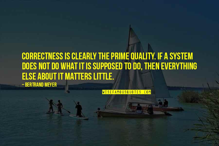 Everything Matters Quotes By Bertrand Meyer: Correctness is clearly the prime quality. If a