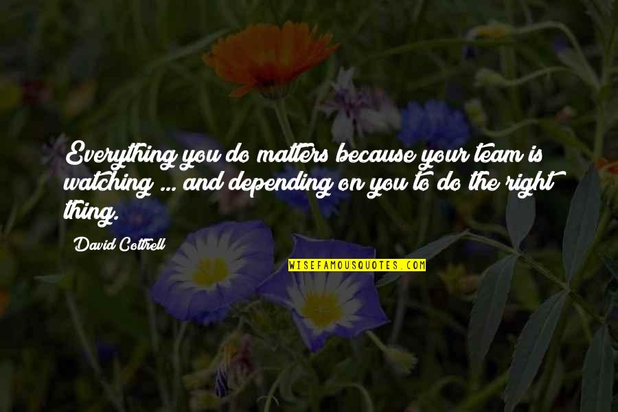 Everything Matters Quotes By David Cottrell: Everything you do matters because your team is