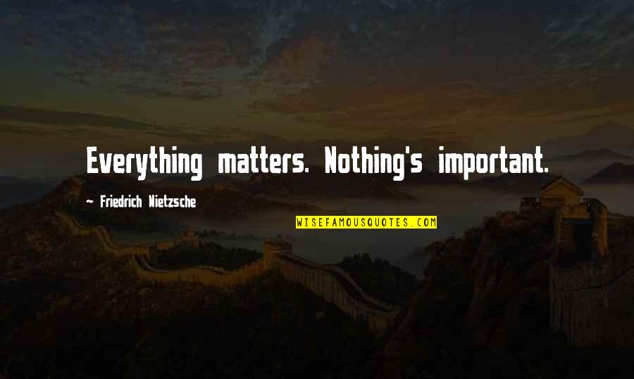 Everything Matters Quotes By Friedrich Nietzsche: Everything matters. Nothing's important.