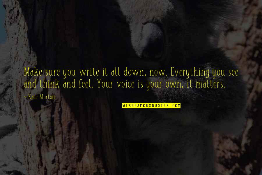 Everything Matters Quotes By Kate Morton: Make sure you write it all down, now.