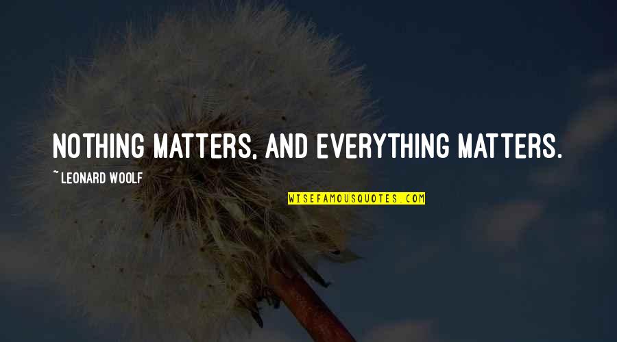 Everything Matters Quotes By Leonard Woolf: Nothing matters, and everything matters.
