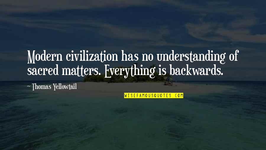 Everything Matters Quotes By Thomas Yellowtail: Modern civilization has no understanding of sacred matters.