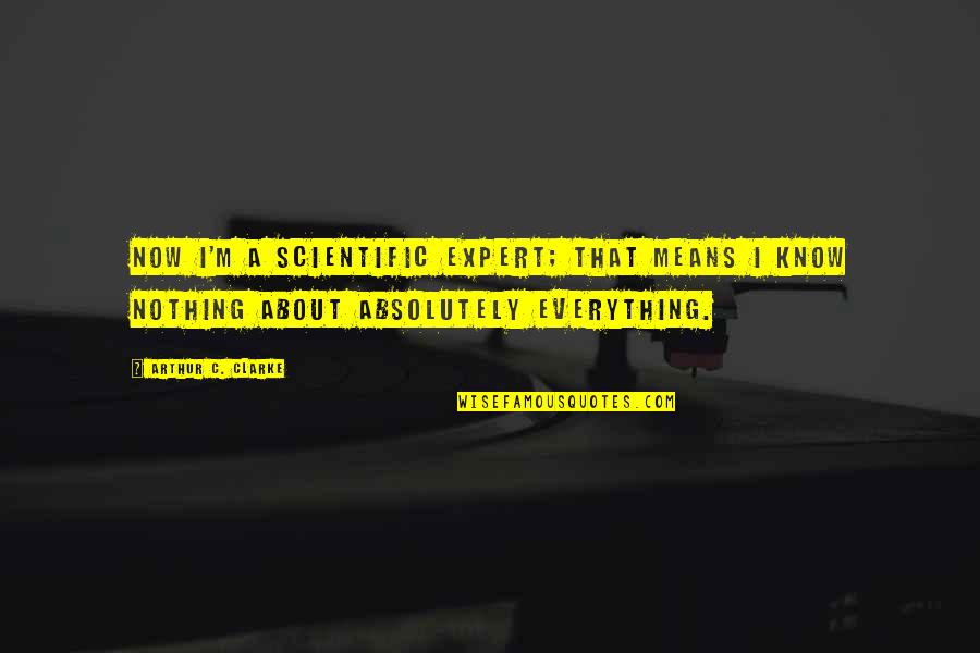 Everything Means Nothing Quotes By Arthur C. Clarke: Now I'm a scientific expert; that means I