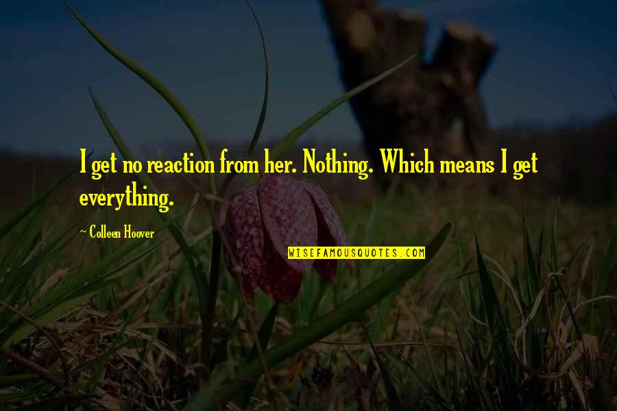 Everything Means Nothing Quotes By Colleen Hoover: I get no reaction from her. Nothing. Which