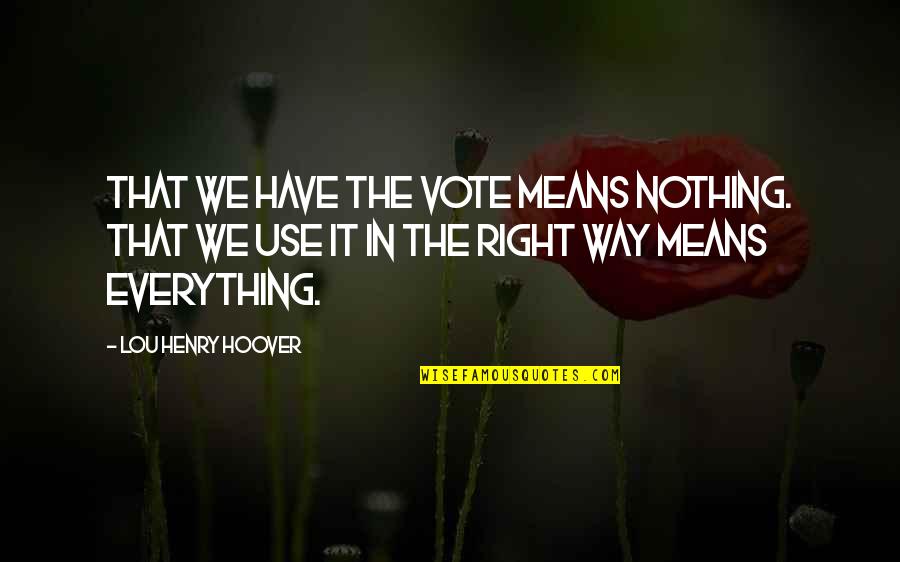 Everything Means Nothing Quotes By Lou Henry Hoover: That we have the vote means nothing. That